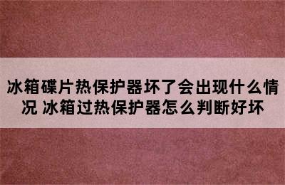 冰箱碟片热保护器坏了会出现什么情况 冰箱过热保护器怎么判断好坏